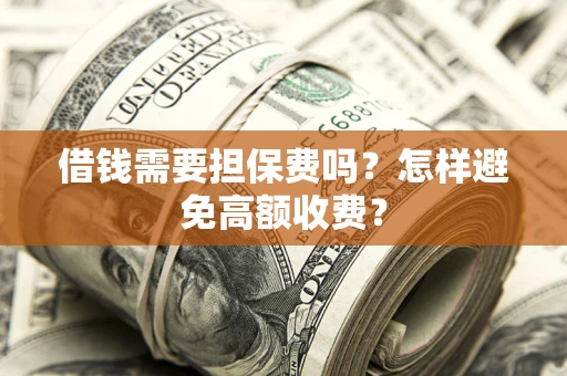 北京借钱需要担保费吗？怎样避免高额收费？