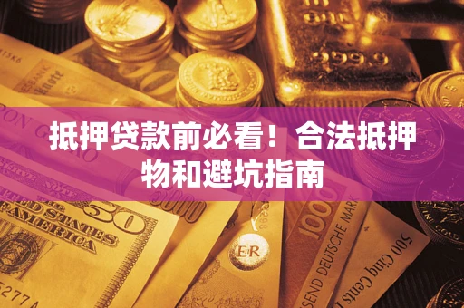 北京抵押贷款前必看！合法抵押物和避坑指南