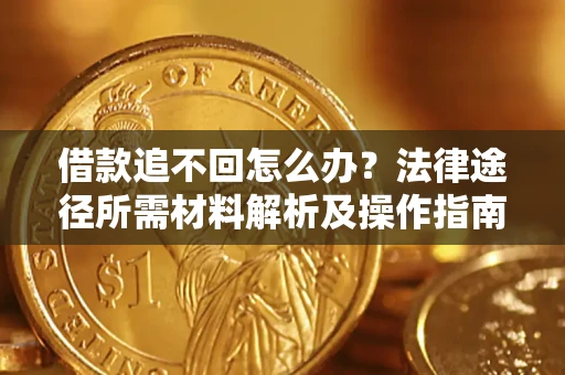 北京借款追不回怎么办?法律途径所需材料解析及操作指南 北京借款追不回怎么办?法律途径所需材料解析及操作指南