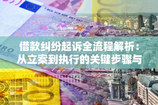 北京借款纠纷起诉全流程解析：从立案到执行的关键步骤与防败诉指南