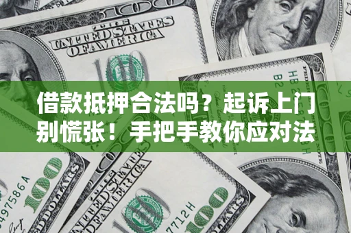 北京借款抵押合法吗？起诉上门别慌张！手把手教你应对法律程序