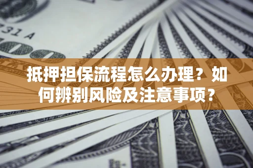 北京抵押担保流程怎么办理？如何辨别风险及注意事项？