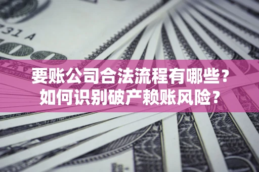 北京要账公司合法流程有哪些？如何识别破产赖账风险？