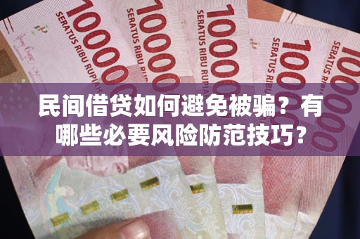 北京民间借贷如何避免被骗？有哪些必要风险防范技巧？