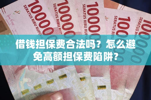 北京借钱担保费合法吗？怎么避免高额担保费陷阱？