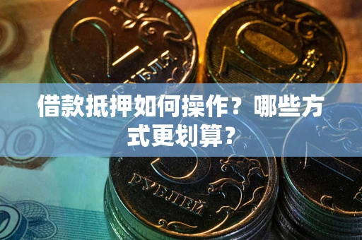 北京借款抵押如何操作？哪些方式更划算？