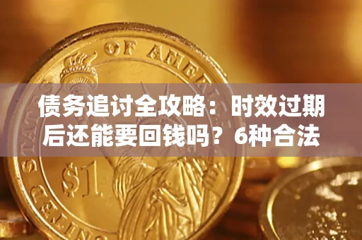 北京债务追讨全攻略：时效过期后还能要回钱吗？6种合法手段助你维权