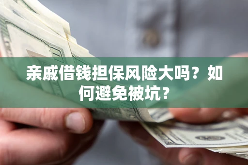 北京亲戚借钱担保风险大吗？如何避免被坑？