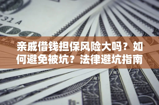 北京亲戚借钱担保风险大吗？如何避免被坑？法律避坑指南