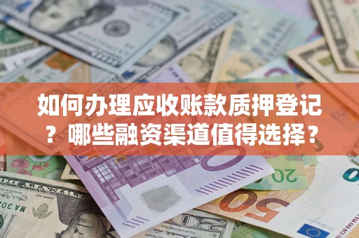 北京如何办理应收账款质押登记？哪些融资渠道值得选择？