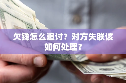 北京欠钱怎么追讨？对方失联该如何处理？