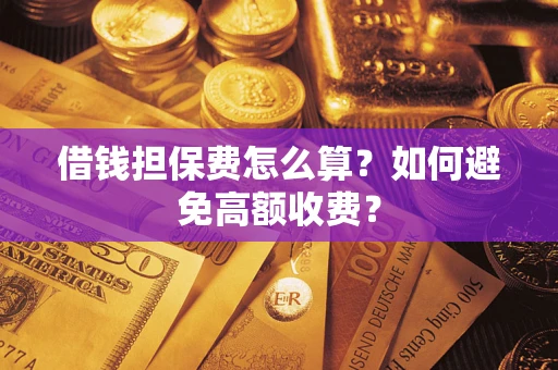 北京借钱担保费怎么算？如何避免高额收费？