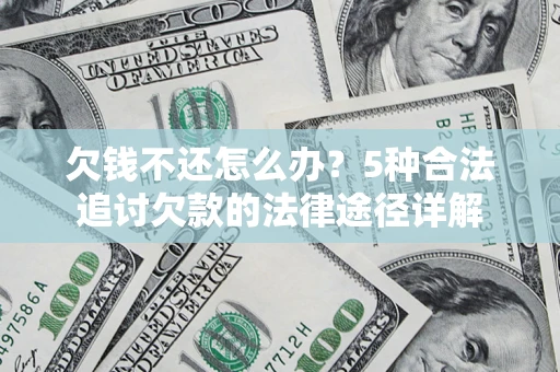 北京欠钱不还怎么办？5种合法追讨欠款的法律途径详解