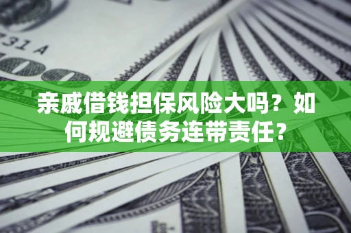 北京亲戚借钱担保风险大吗？如何规避债务连带责任？