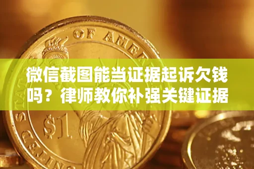 北京微信截图能当证据起诉欠钱吗？律师教你补强关键证据