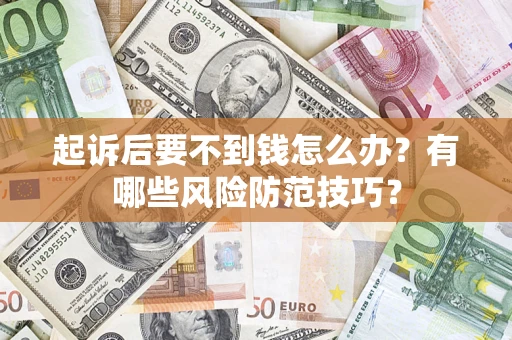 北京起诉后要不到钱怎么办?有哪些风险防范技巧? 北京起诉后要不到钱怎么办?有哪些风险防范技巧?