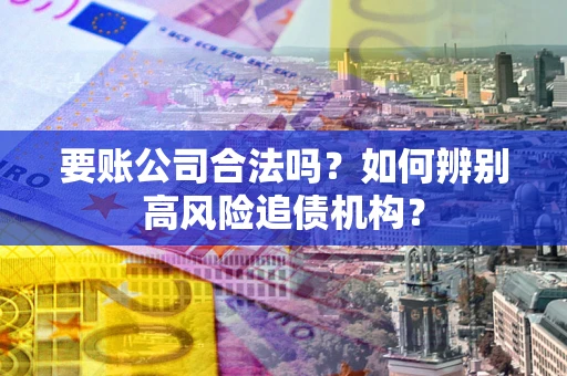 北京要账公司合法吗？如何辨别高风险追债机构？