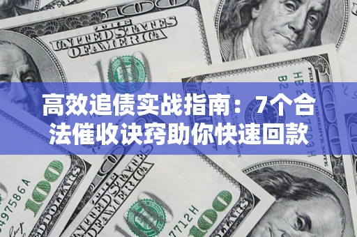 北京高效追债实战指南：7个合法催收诀窍助你快速回款