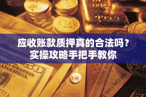 北京应收账款质押真的合法吗？实操攻略手把手教你