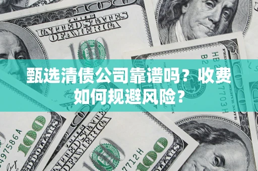 北京甄选清债公司靠谱吗？收费如何规避风险？
