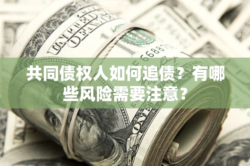 北京共同债权人如何追债？有哪些风险需要注意？