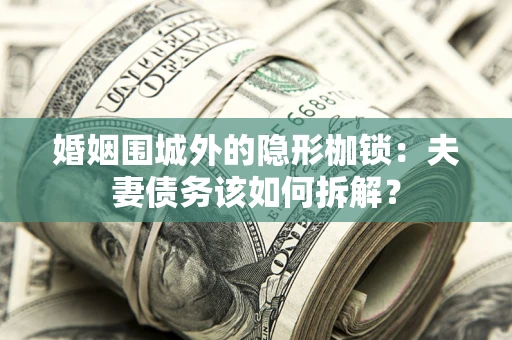 北京婚姻围城外的隐形枷锁：夫妻债务该如何拆解？