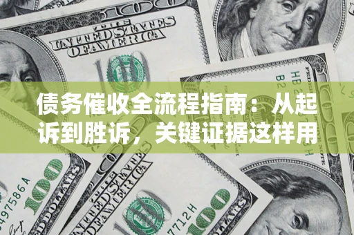 北京债务催收全流程指南：从起诉到胜诉，关键证据这样用