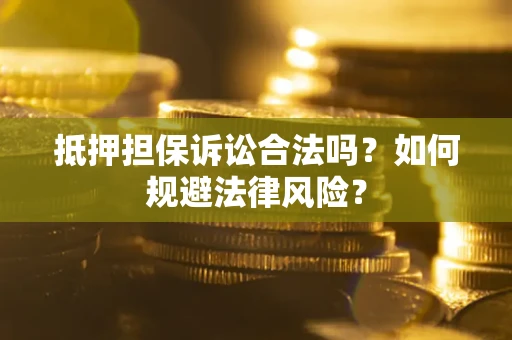 北京抵押担保诉讼合法吗？如何规避法律风险？