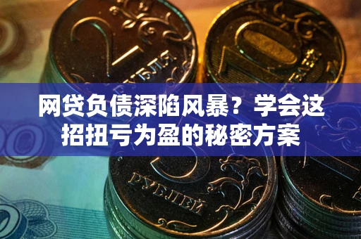 北京网贷负债深陷风暴？学会这招扭亏为盈的秘密方案