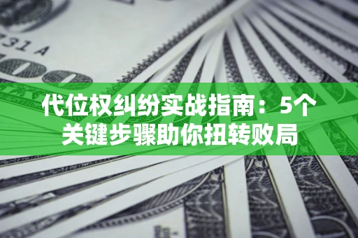 北京代位权纠纷实战指南：5个关键步骤助你扭转败局