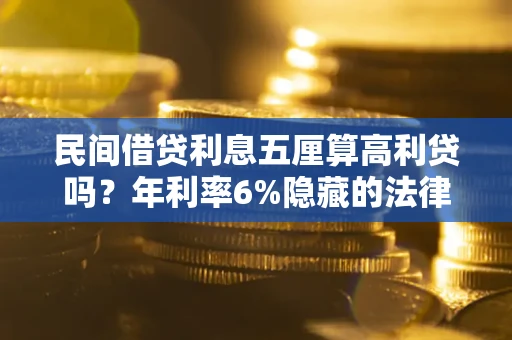 北京民间借贷利息五厘算高利贷吗？年利率6%隐藏的法律风险全解析