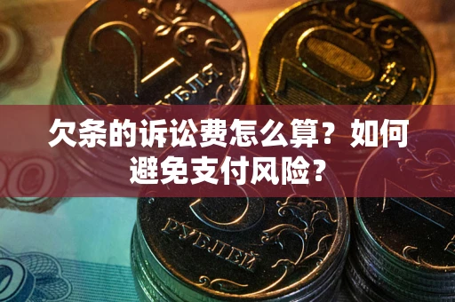 北京欠条的诉讼费怎么算？如何避免支付风险？