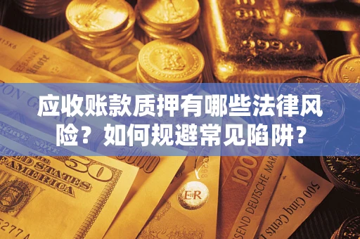 北京应收账款质押有哪些法律风险？如何规避常见陷阱？