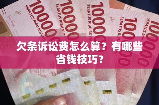 北京欠条诉讼费怎么算？有哪些省钱技巧？