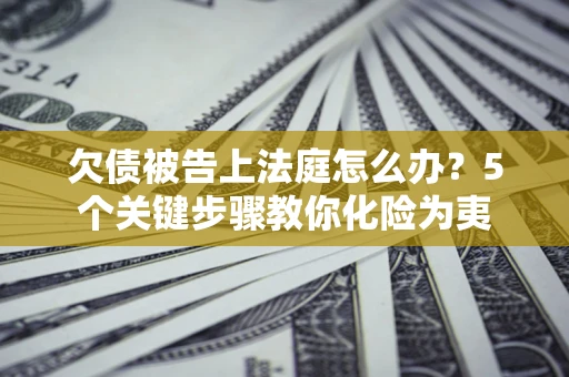 北京欠债被告上法庭怎么办？5个关键步骤教你化险为夷