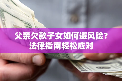 北京父亲欠款子女如何避风险？法律指南轻松应对