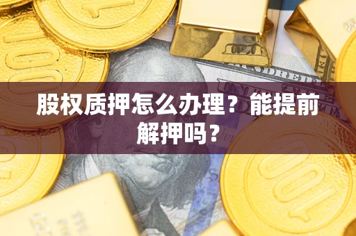 北京股权质押怎么办理？能提前解押吗？