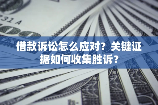 北京借款诉讼怎么应对？关键证据如何收集胜诉？