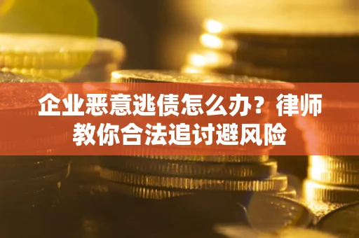 北京企业恶意逃债怎么办？律师教你合法追讨避风险