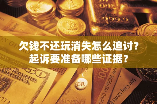 北京欠钱不还玩消失怎么追讨？起诉要准备哪些证据？