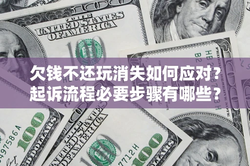 北京欠钱不还玩消失如何应对？起诉流程必要步骤有哪些？
