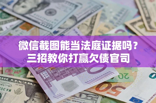 北京微信截图能当法庭证据吗？三招教你打赢欠债官司