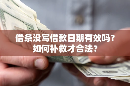 北京借条没写借款日期有效吗？如何补救才合法？