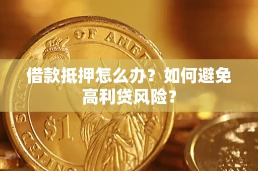 北京借款抵押怎么办？如何避免高利贷风险？