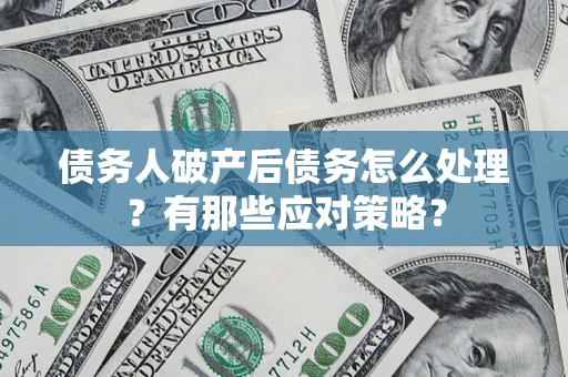 北京债务人破产后债务怎么处理？有那些应对策略？