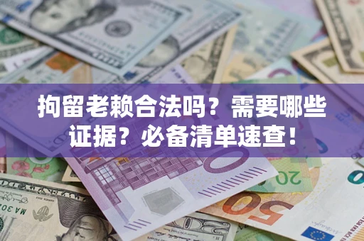 北京拘留老赖合法吗？需要哪些证据？必备清单速查！