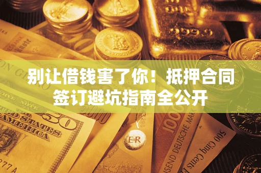 北京别让借钱害了你！抵押合同签订避坑指南全公开