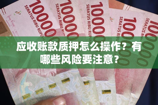 北京应收账款质押怎么操作？有哪些风险要注意？