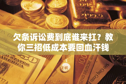 北京欠条诉讼费到底谁来扛？教你三招低成本要回血汗钱